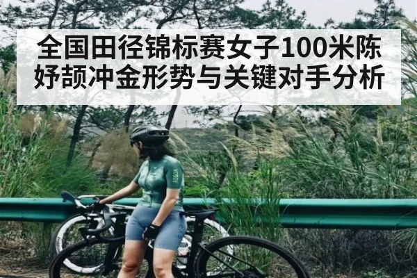 全国田径锦标赛女子100米陈妤颉冲金形势与关键对手分析 | KAIYUN