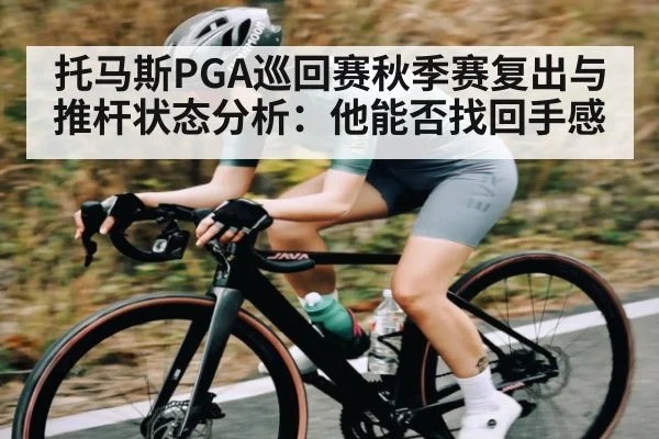 托马斯PGA巡回赛秋季赛复出与推杆状态分析：他能否找回手感 | KAIYUN